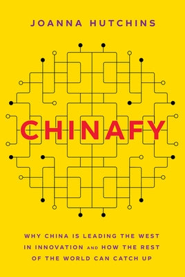 Chinafy: Why China Is Leading the West in Innovation and How the Rest of the World Can Catch Up by Hutchins, Joanna