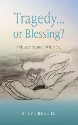 Tragedy...or Blessing?: A life altering true COVID story. by Busche, Steve