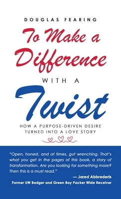 To Make a Difference - with a Twist: How a Purpose-Driven Desire Turned into a Love Story by Fearing, Douglas