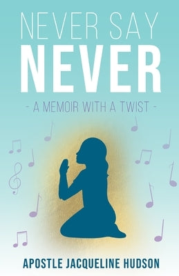 Never Say Never: A Memoir With A Twist by Hudson, Apostle Jacqueline