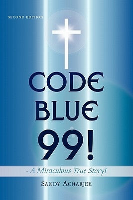 CODE BLUE 99! - A Miraculous True Story!: Second Edition by Acharjee, Sandy