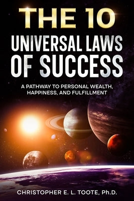 The 10 Universal Laws of Success: A Pathway to Personal Wealth, Happiness, and Fulfillment by Toote, Christopher E. L.