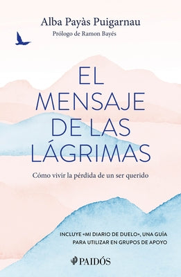 El Mensaje de Las L?grimas: C?mo Vivir La P?rdida de Un Ser Querido / The Message of Tears: How to Live with the Loss of a Loved One by Pay?s Puigarnau, Alba