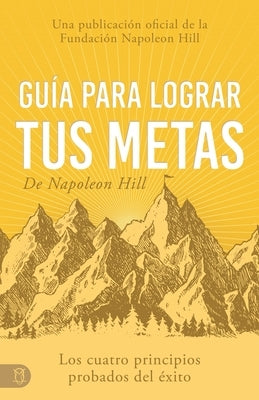 Gu?a Para Lograr Tus Metas de Napoleon Hill (Napoleon Hill's Guide to Achieving Your Goals): Los Cuatro Principios Probados del ?xito by Hill, Napoleon