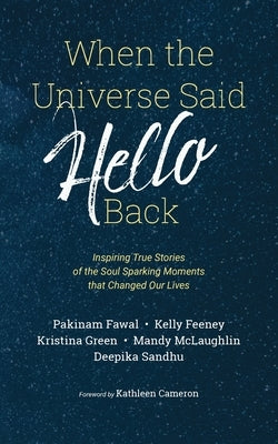 When the Universe Said Hello Back: Inspiring True Stories of the Soul Sparking Moments that Changed Our Lives by Sandhu, Deepika