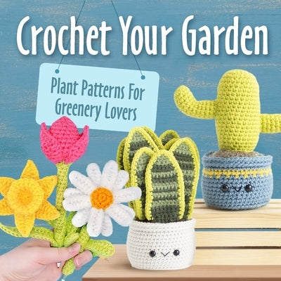 Crochet Your Garden: Plant Patterns For Greenery Lovers: Complete Guide for Eyecatching Crochet Plant Patterns by Stokes, Nicholas