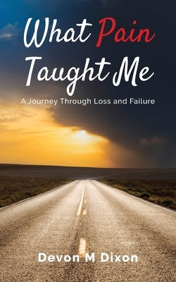 What Pain Taught Me: A Journey Through Loss and Failure by Dixon, Devon M.