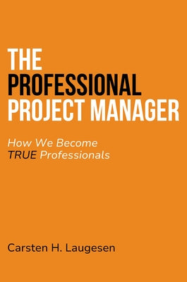 The Professional Project Manager: How We Become True Professionals by Laugesen, Carsten