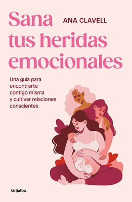 Sana Tus Heridas Emocionales: Una Gu?a Para Encontrarte Contigo Misma Y Cultivar Relaciones Conscientes / Heal Your Emotional Wounds by Clavel, Ana