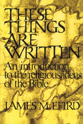 These Things Are Written: An Introduction to the Religious Ideas of the Bible by Efird, James M.