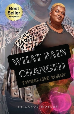 What Pain Changed: Living Life Again by Mobley, Carol