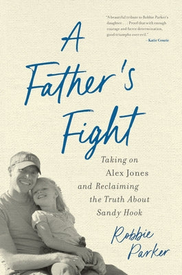 A Father's Fight: Taking on Alex Jones and Reclaiming the Truth about Sandy Hook by Parker, Robbie