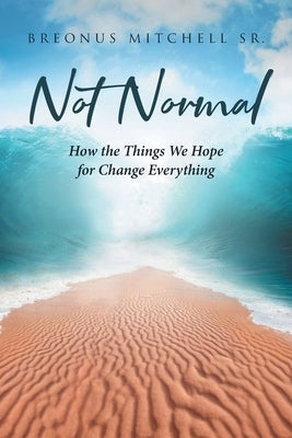 Not Normal: How the Things We Hope for Change Everything by Mitchell, Breonus, Sr.