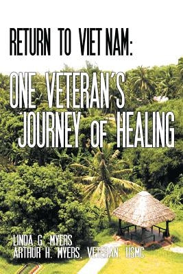 Return to Viet Nam: One Veteran's Journey of Healing by Myers, Linda G.