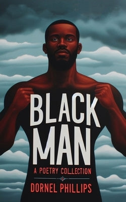 Black Man: A Poetry Collection by Phillips, Dornel