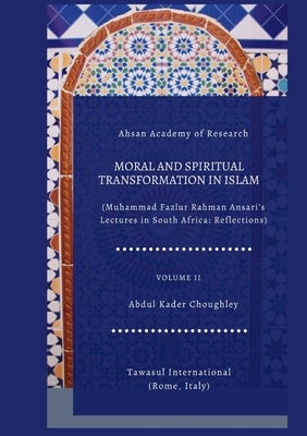 Moral and Spiritual Transformation in Islam, Muhammad Fazlur Rahman Ansari' Lectures in South Africa: Reflections, Volume II by Choughley