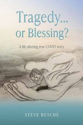 Tragedy...or Blessing?: A life altering true COVID story. by Busche, Steve