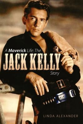 A Maverick Life: The Jack Kelly Story by Alexander, Linda