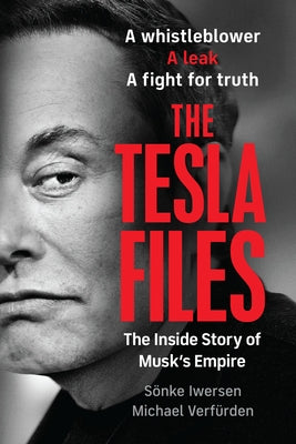 The Tesla Files: A Whistleblower, a Leak, a Fight for Truth: The Inside Story of Musk's Empire by Iwersen, Sönke