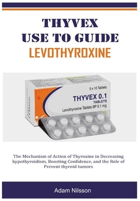 Thyvex Use to Guide Levothyroxine: The Mechanism of Action of Thyroxine in Decreasing hypothyroidism, Boosting Confidence, and the Role of Prevent thy by Nilsson, Adam