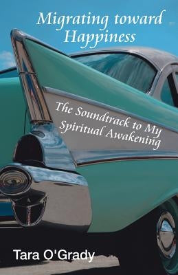 Migrating Toward Happiness: The Soundtrack to My Spiritual Awakening by O'Grady, Tara