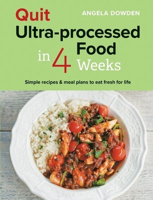 Quit Ultra-Processed Food in 4 Weeks: Simple Recipes & Meal Plans to Eat Fresh for Life by Dowden, Angela