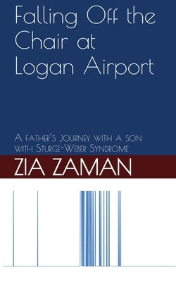 Falling Off the Chair at Logan Airport: A father's journey with a child with Struge-Weber Syndrome by Zaman, Zia