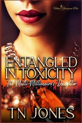 Entangled in Toxicity: The Multi-Millionaire's Daughter by Jones, Tn