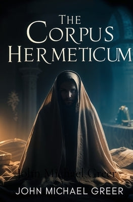 The Corpus Hermeticum by Greer, John Michael