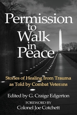 Permission to Walk in Peace: Stories of Healing from Trauma as Told by Combat Veterans by Edgerton, G. Craige