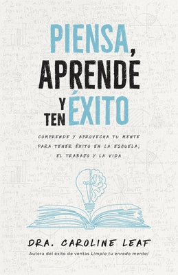 Piensa, Aprende Y Ten Éxito: Comprende Y Aprovecha Tu Mente Para Tener Éxito En La Escuela, El Trabajo Y La Vida by Leaf, Caroline