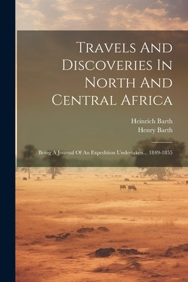 Travels And Discoveries In North And Central Africa: Being A Journal Of An Expedition Undertaken... 1849-1855 Paperback Legare Street Press