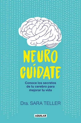 Neurocuídate: Conoce Los Secretos de Tu Cerebro Para Mejorar Tu Vida / Neurocare: Know the Secrets of Your Brain to Better Your Life by Teller, Sara