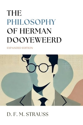 The Philosophy of Herman Dooyeweerd: Expanded Edition by Strauss, D. F. M.