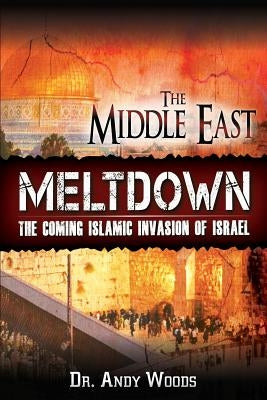 The Middle East Meltdown: The Coming Islamic Invasion of Israel by Woods, Andy