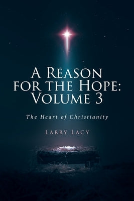 A Reason for the Hope: Volume 3: The Heart of Christianity by Lacy, Larry