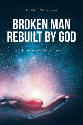 Broken Man Rebuilt by God: A journal about love by Robinson, Leron