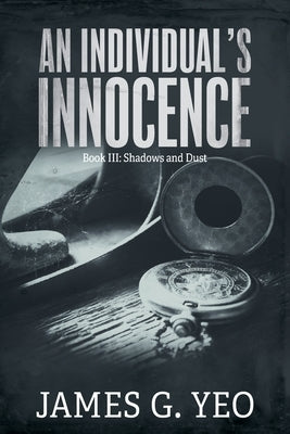 An Individual's Innocence Book III: Shadows and Dust by Yeo, James G.