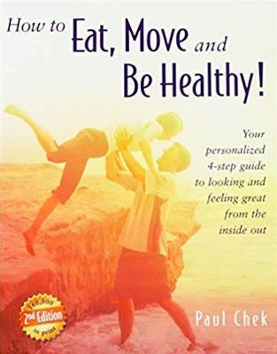 How to Eat, Move, and Be Healthy! (2nd Edition): Your Personalized 4-Step Guide to Looking and Feeling Great from the Inside Out by Chek, Paul