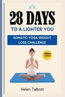 28 Days to a Lighter You: Somatic Yoga Weight Loss Challenge by Talbott, Helen