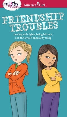 A Smart Girl's Guide: Friendship Troubles: Dealing with Fights, Being Left Out & the Whole Popularity Thing Paperback American Girl Publishing Inc