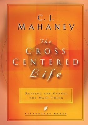 The Cross Centered Life: Keeping the Gospel the Main Thing by Mahaney, C. J.