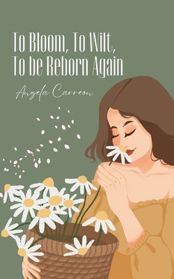 To Bloom, To Wilt, To be Reborn Again by Carreon, Angela