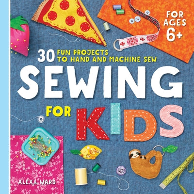 Sewing for Kids: 30 Fun Projects to Hand and Machine Sew Paperback Callisto Kids
