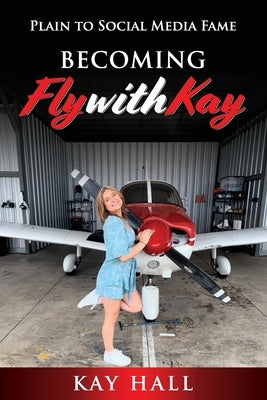 Becoming FlyWithKay: Plain to Social Media Fame by Hall, Kay