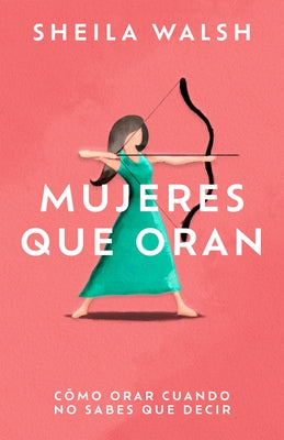 Mujeres Que Oran: Cómo Orar Cuando No Sabes Que Decir by Walsh, Sheila