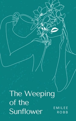 The Weeping of the Sunflower by Robb, Emilee