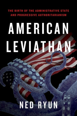 American Leviathan: The Birth of the Administrative State and Progressive Authoritarianism Paperback Encounter Books
