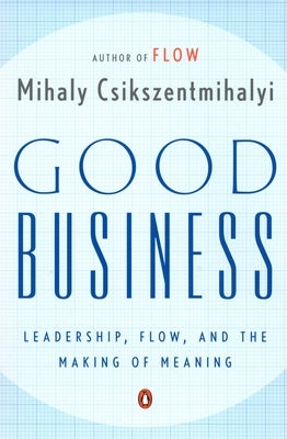 Good Business: Leadership, Flow, and the Making of Meaning by Csikszentmihalyi, Mihaly