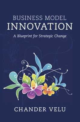 Business Model Innovation: A Blueprint for Strategic Change by Velu, Chander